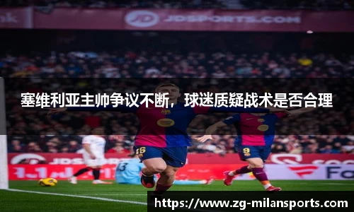 塞维利亚主帅争议不断，球迷质疑战术是否合理