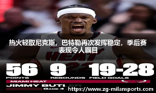 热火轻取尼克斯，巴特勒再次发挥稳定，季后赛表现令人瞩目