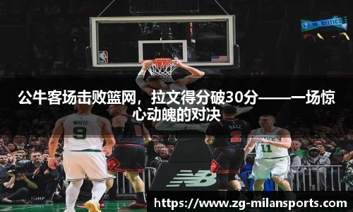 公牛客场击败篮网，拉文得分破30分——一场惊心动魄的对决