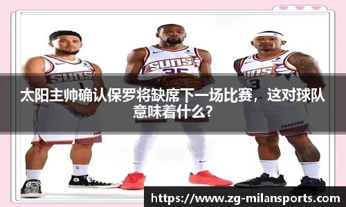 太阳主帅确认保罗将缺席下一场比赛，这对球队意味着什么？