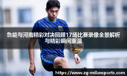 鲁能与河南精彩对决回顾17场比赛录像全景解析与精彩瞬间重温