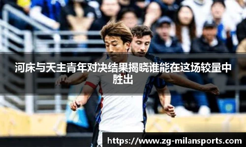 河床与天主青年对决结果揭晓谁能在这场较量中胜出