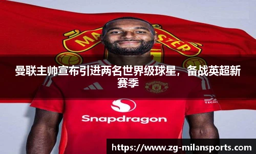 曼联主帅宣布引进两名世界级球星，备战英超新赛季
