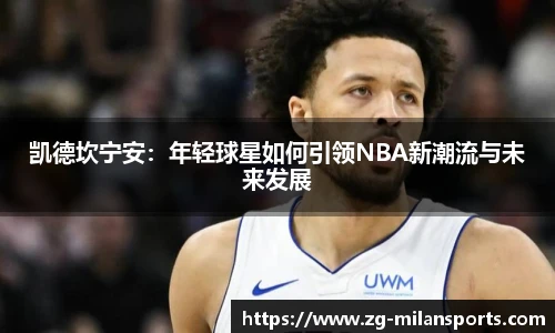 凯德坎宁安：年轻球星如何引领NBA新潮流与未来发展