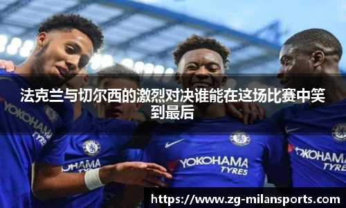 法克兰与切尔西的激烈对决谁能在这场比赛中笑到最后