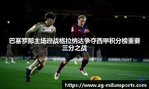 巴塞罗那主场迎战格拉纳达争夺西甲积分榜重要三分之战
