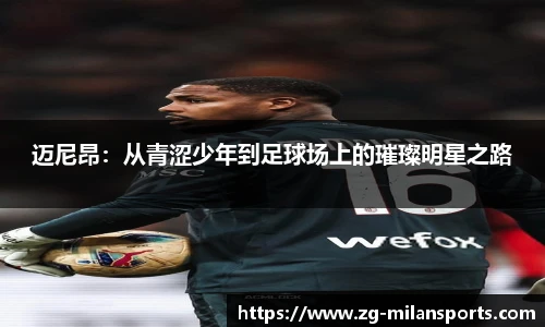 迈尼昂：从青涩少年到足球场上的璀璨明星之路