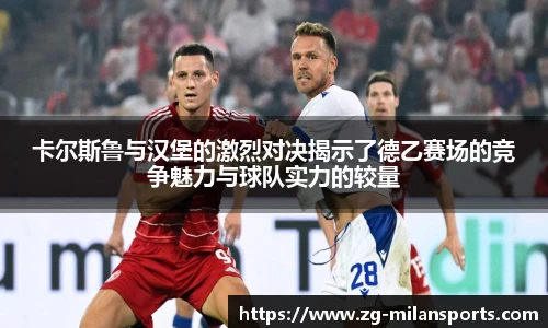 卡尔斯鲁与汉堡的激烈对决揭示了德乙赛场的竞争魅力与球队实力的较量